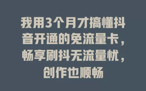 我用3个月才搞懂抖音开通的免流量卡，畅享刷抖无流量忧，创作也顺畅