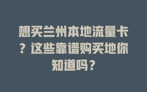 想买兰州本地流量卡？这些靠谱购买地你知道吗？