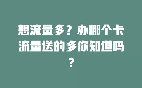想流量多？办哪个卡流量送的多你知道吗？