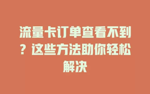 流量卡订单查看不到？这些方法助你轻松解决
