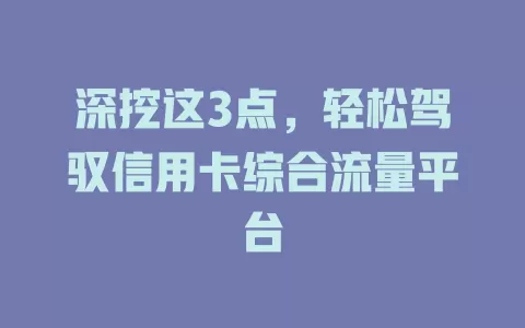 深挖这3点，轻松驾驭信用卡综合流量平台