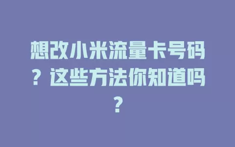 想改小米流量卡号码？这些方法你知道吗？
