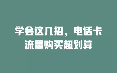 学会这几招，电话卡流量购买超划算