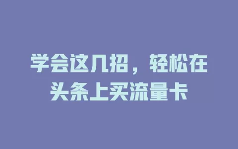 学会这几招，轻松在头条上买流量卡