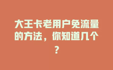 大王卡老用户免流量的方法，你知道几个？