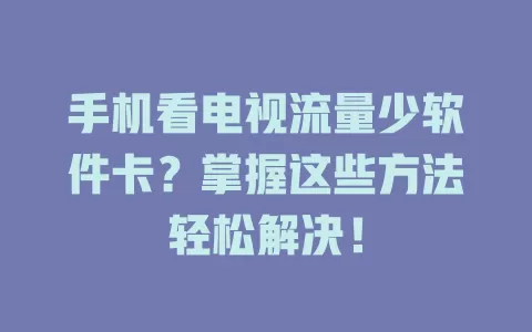 手机看电视流量少软件卡？掌握这些方法轻松解决！