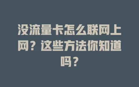 没流量卡怎么联网上网？这些方法你知道吗？