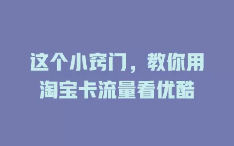 这个小窍门，教你用淘宝卡流量看优酷