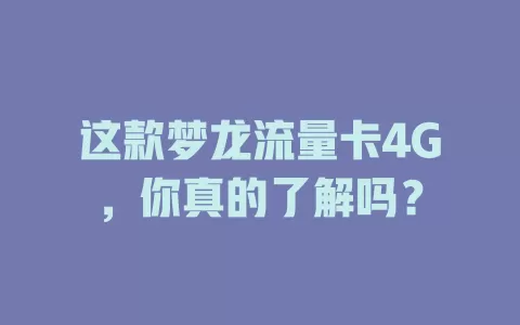这款梦龙流量卡4G，你真的了解吗？
