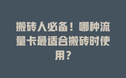 搬砖人必备！哪种流量卡最适合搬砖时使用？