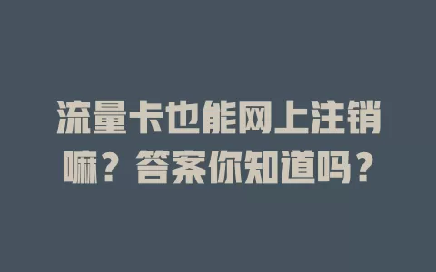 流量卡也能网上注销嘛？答案你知道吗？