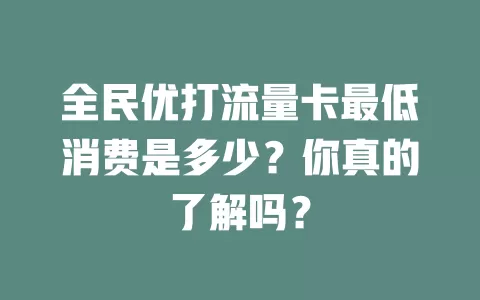 全民优打流量卡最低消费是多少？你真的了解吗？