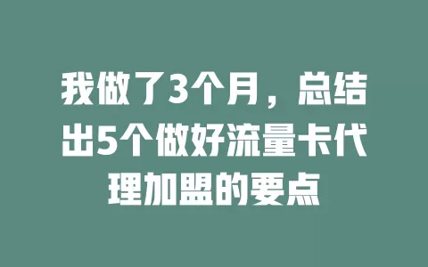 我做了3个月，总结出5个做好流量卡代理加盟的要点