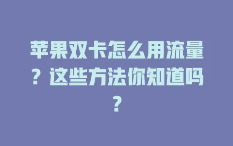 苹果双卡怎么用流量？这些方法你知道吗？