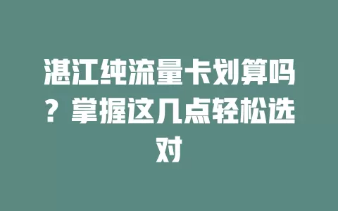湛江纯流量卡划算吗？掌握这几点轻松选对