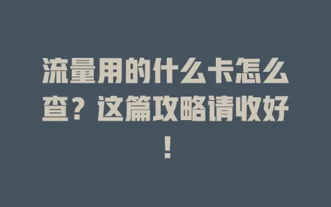 流量用的什么卡怎么查？这篇攻略请收好！