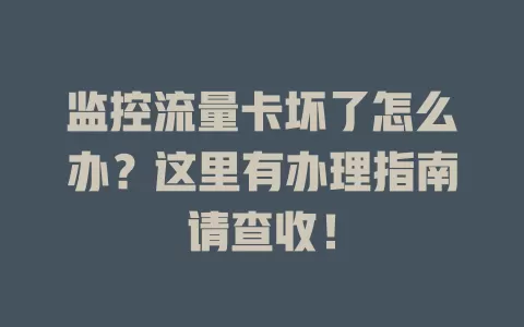监控流量卡坏了怎么办？这里有办理指南请查收！