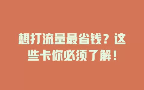 想打流量最省钱？这些卡你必须了解！