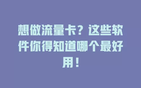 想做流量卡？这些软件你得知道哪个最好用！