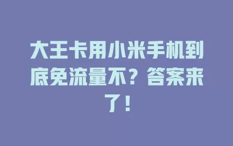 大王卡用小米手机到底免流量不？答案来了！