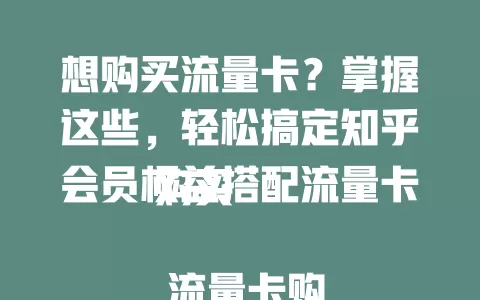 想购买流量卡？掌握这些，轻松搞定知乎会员权益搭配流量卡购买

 流量卡购买攻略大揭秘，如何巧妙结合知乎会员权益选购

 知乎会员权益下，怎样买流量卡才最划算？这些要点要知道