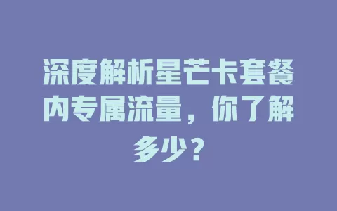 深度解析星芒卡套餐内专属流量，你了解多少？