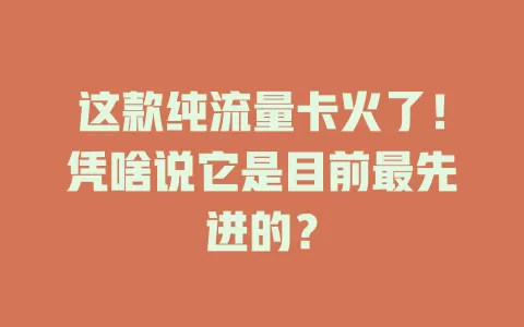 这款纯流量卡火了！凭啥说它是目前最先进的？