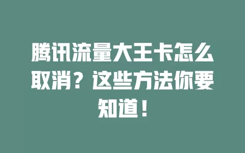 腾讯流量大王卡怎么取消？这些方法你要知道！
