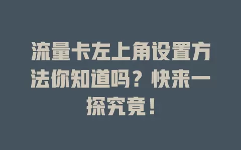 流量卡左上角设置方法你知道吗？快来一探究竟！