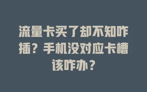 流量卡买了却不知咋插？手机没对应卡槽该咋办？