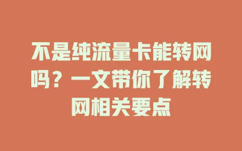 不是纯流量卡能转网吗？一文带你了解转网相关要点