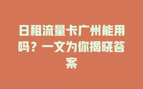 日租流量卡广州能用吗？一文为你揭晓答案