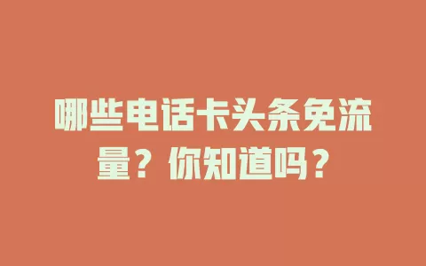 哪些电话卡头条免流量？你知道吗？