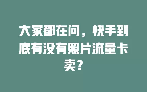 大家都在问，快手到底有没有照片流量卡卖？