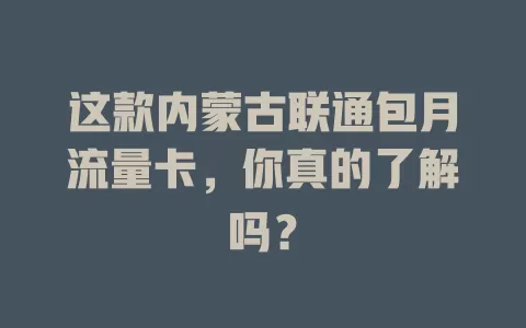 这款内蒙古联通包月流量卡，你真的了解吗？