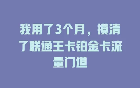 我用了3个月，摸清了联通王卡铂金卡流量门道