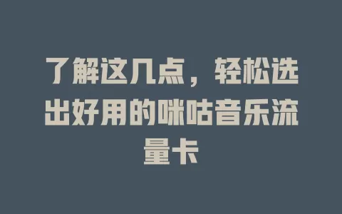 了解这几点，轻松选出好用的咪咕音乐流量卡