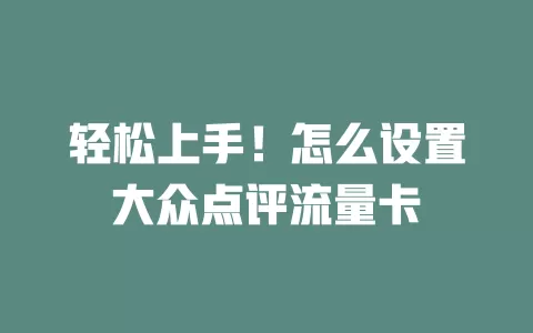 轻松上手！怎么设置大众点评流量卡