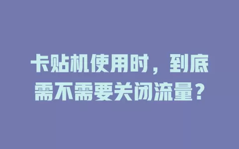 卡贴机使用时，到底需不需要关闭流量？