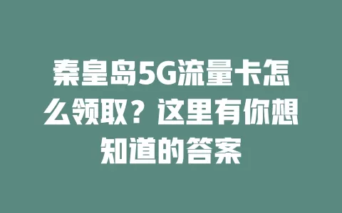 秦皇岛5G流量卡怎么领取？这里有你想知道的答案