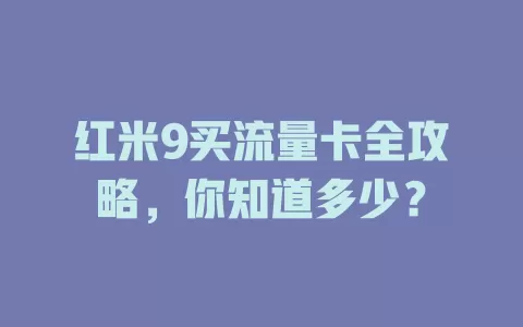 红米9买流量卡全攻略，你知道多少？