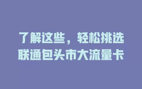了解这些，轻松挑选联通包头市大流量卡