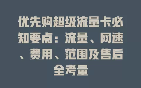 优先购超级流量卡必知要点：流量、网速、费用、范围及售后全考量