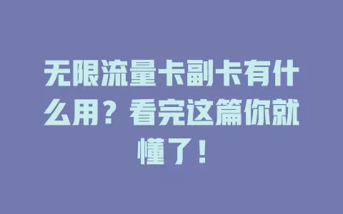 无限流量卡副卡有什么用？看完这篇你就懂了！