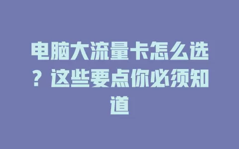 电脑大流量卡怎么选？这些要点你必须知道