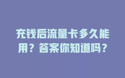 充钱后流量卡多久能用？答案你知道吗？