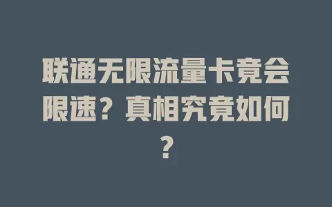 联通无限流量卡竟会限速？真相究竟如何？