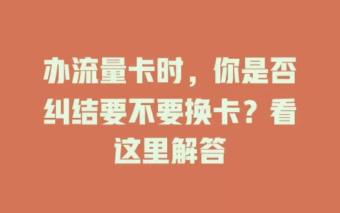 办流量卡时，你是否纠结要不要换卡？看这里解答
