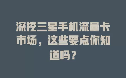深挖三星手机流量卡市场，这些要点你知道吗？