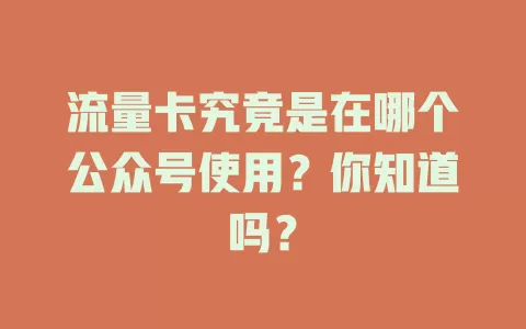 流量卡究竟是在哪个公众号使用？你知道吗？
